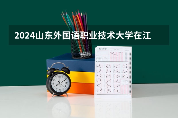 2024山东外国语职业技术大学在江西招生计划表