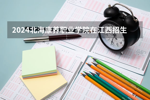 2024北海康养职业学院在江西招生计划表