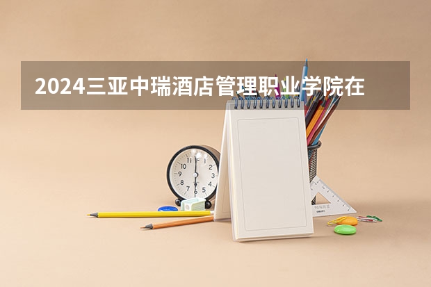 2024三亚中瑞酒店管理职业学院在江西招生计划表