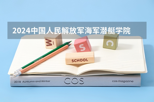 2024中国人民解放军海军潜艇学院在四川招生计划表