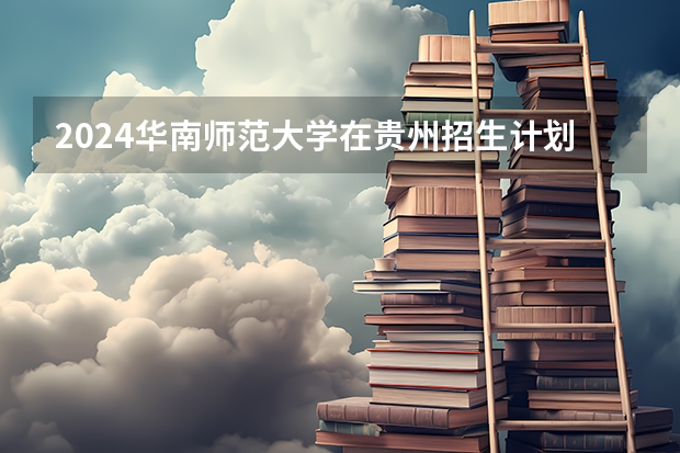 2024华南师范大学在贵州招生计划表
