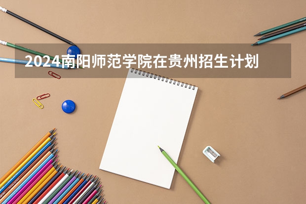 2024南阳师范学院在贵州招生计划表