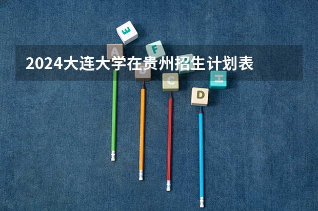 2024大连大学在贵州招生计划表