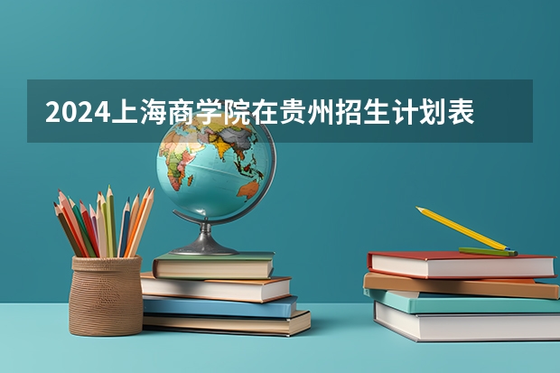 2024上海商学院在贵州招生计划表