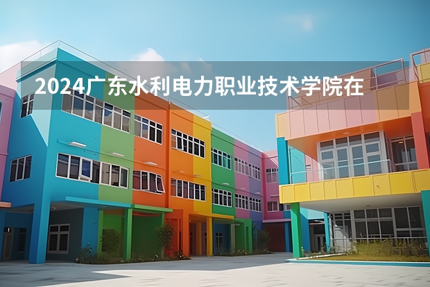 2024广东水利电力职业技术学院在贵州招生计划表