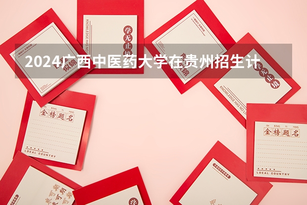 2024广西中医药大学在贵州招生计划表