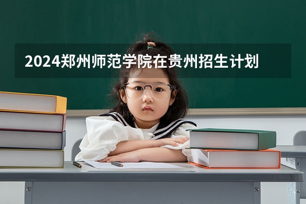 2024郑州师范学院在贵州招生计划表