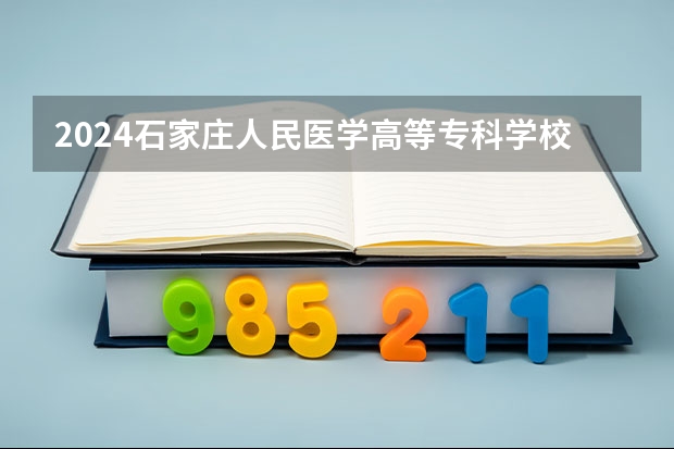 2024石家庄人民医学高等专科学校在贵州招生计划表