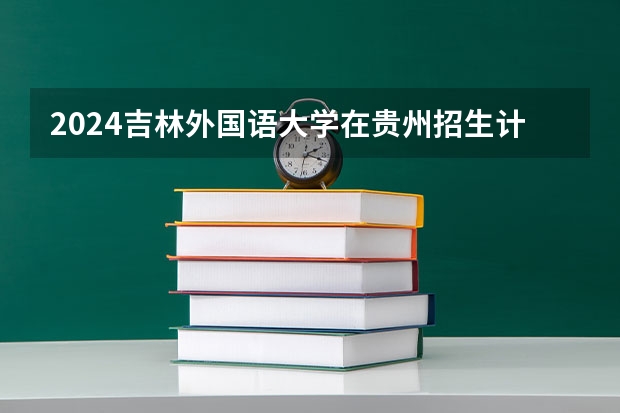 2024吉林外国语大学在贵州招生计划表