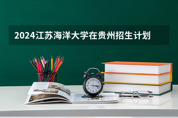 2024江苏海洋大学在贵州招生计划表