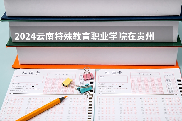 2024云南特殊教育职业学院在贵州招生计划表
