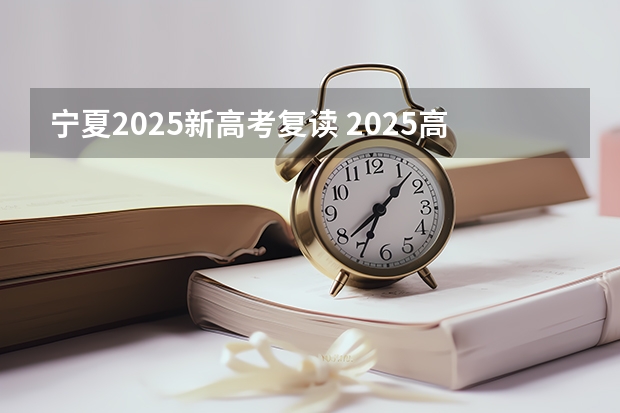 宁夏2025新高考复读 2025高考新政策