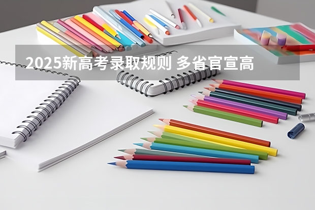 2025新高考录取规则 多省官宣高考将实行“3+1+2”模式