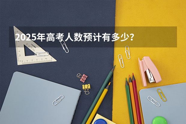 2025年高考人数预计有多少？