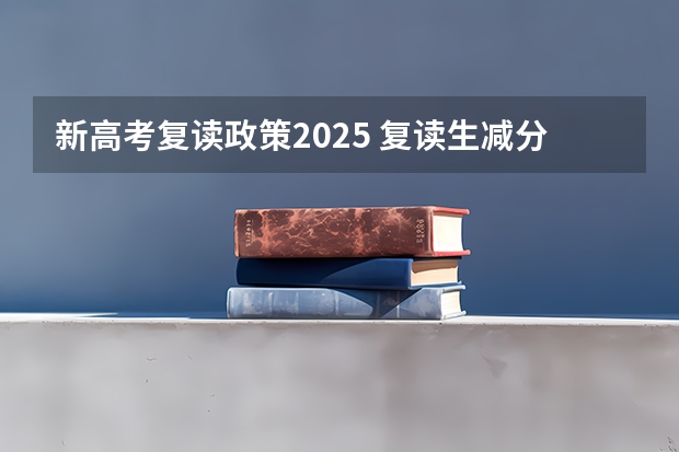 新高考复读政策2025 复读生减分政策