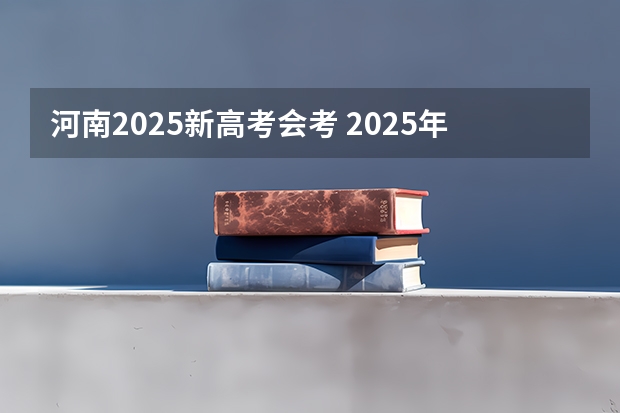 河南2025新高考会考 2025年新高考政策