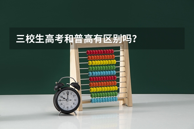 三校生高考和普高有区别吗？
