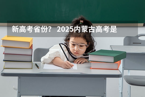 新高考省份? 2025内蒙古高考是3+3还是3+1+2模式?