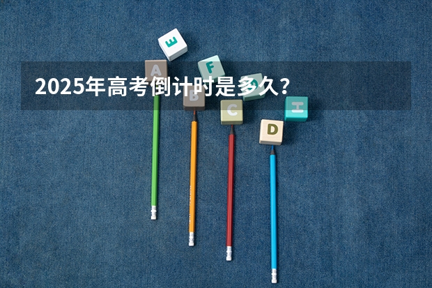 2025年高考倒计时是多久？