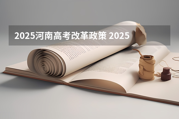 2025河南高考改革政策 2025高考选科要求