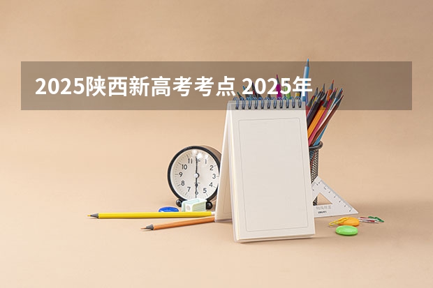 2025陕西新高考考点 2025年新高考政策