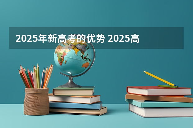 2025年新高考的优势 2025高考选科要求