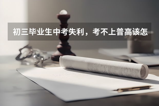 初三毕业生中考失利,考不上普高该怎么办呢?