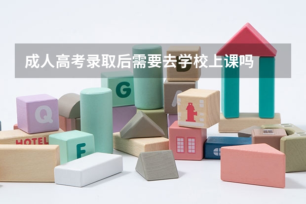 成人高考录取后需要去学校上课吗