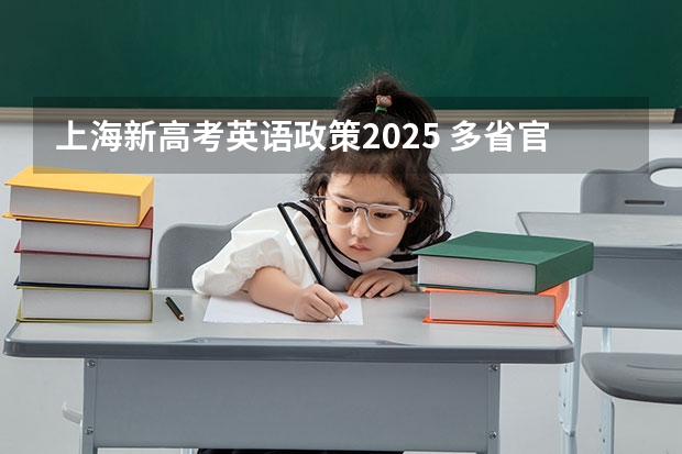 上海新高考英语政策2025 多省官宣高考将实行“3+1+2”模式