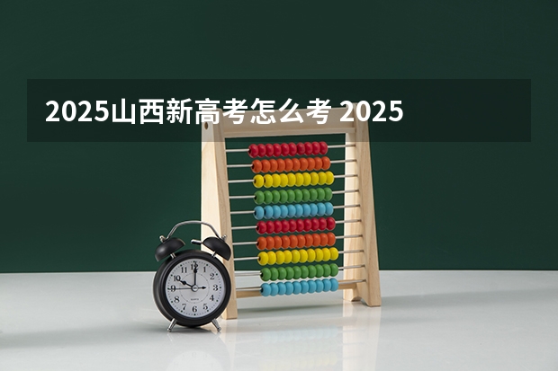 2025山西新高考怎么考 2025高考选科要求