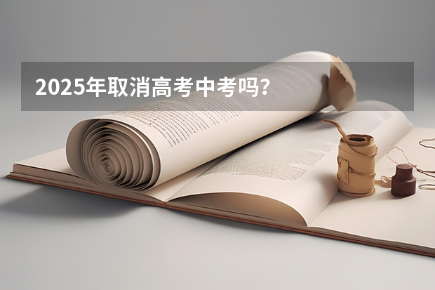 2025年取消高考中考吗？