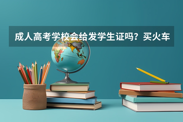 成人高考学校会给发学生证吗？买火车票之类的可以打折吗？