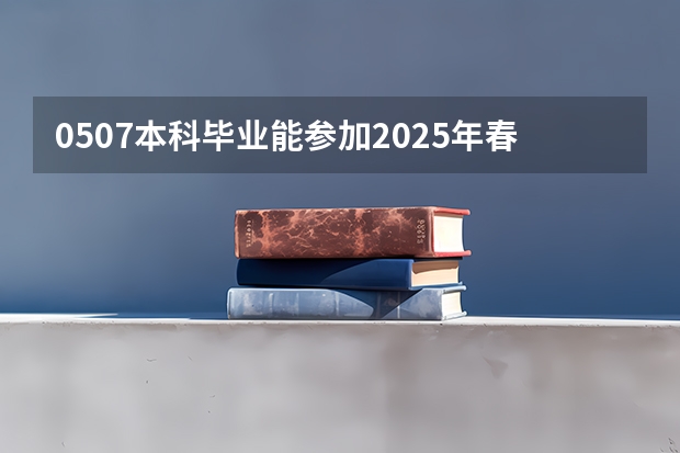 .05.07本科毕业能参加2025年春季征兵吗