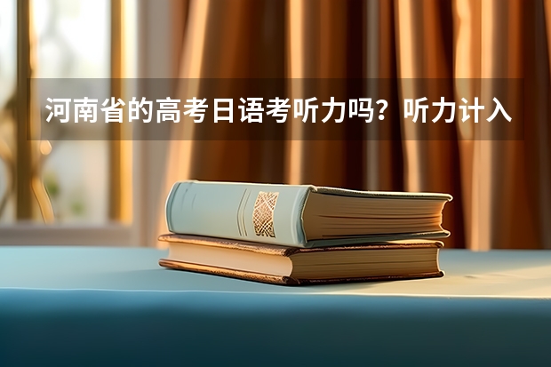 河南省的高考日语考听力吗？听力计入总分吗？ 注意是日语，而不是英语