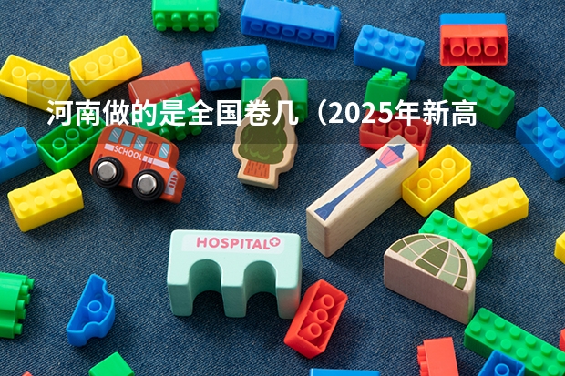 河南做的是全国卷几（2025年新高考政策）