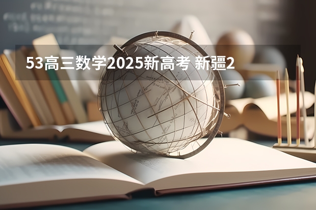 53高三数学2025新高考 新疆2025年是新高考还是老高考