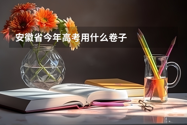 安徽省今年高考用什么卷子