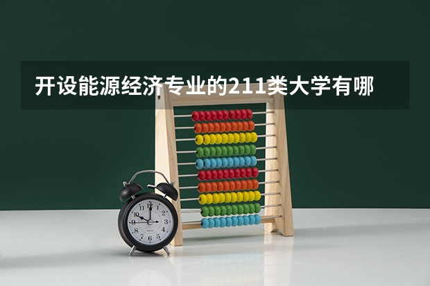 开设能源经济专业的211类大学有哪些