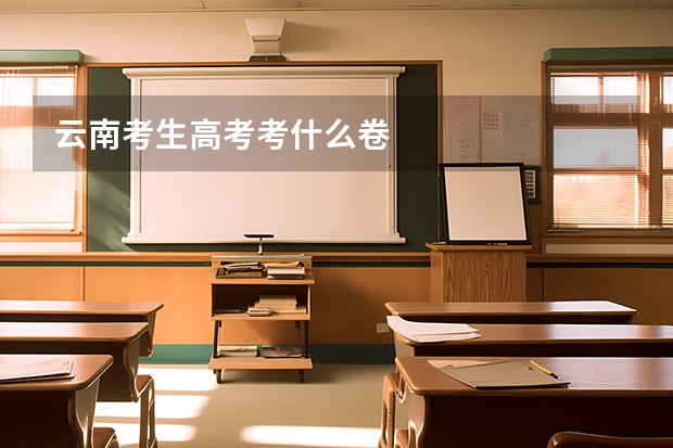 云南考生高考考什么卷