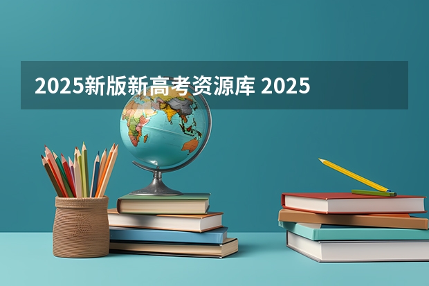2025新版新高考资源库 2025高考选科要求