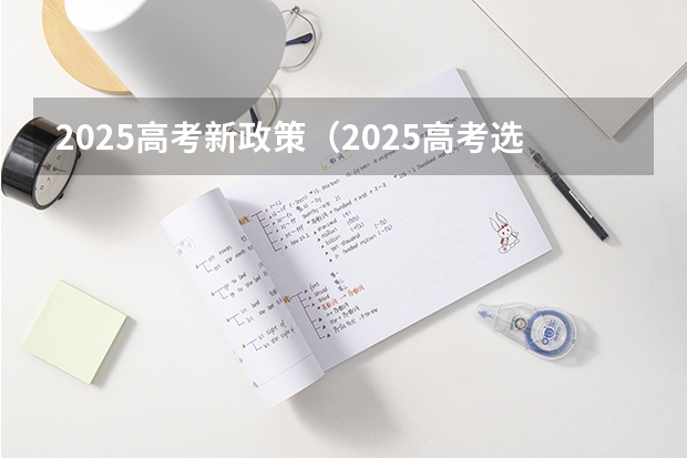 2025高考新政策（2025高考选科要求）
