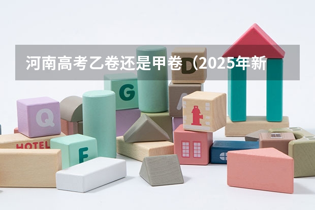 河南高考乙卷还是甲卷（2025年新高考政策）
