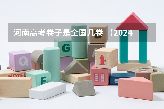 河南高考卷子是全国几卷 【2024高考必看】2024高考考试范围与试卷类型（数学改为8+3+3+5，但不代表一定考新定义题）