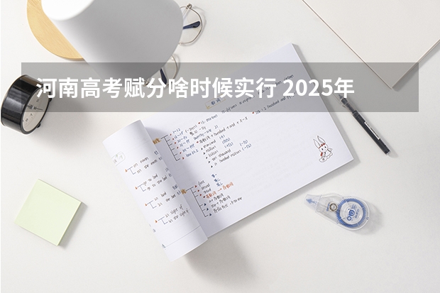河南高考赋分啥时候实行 2025年新高考政策