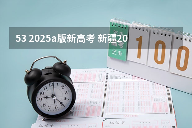 53 2025a版新高考 新疆2025年是新高考还是老高考