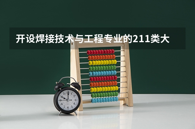 开设焊接技术与工程专业的211类大学有哪些