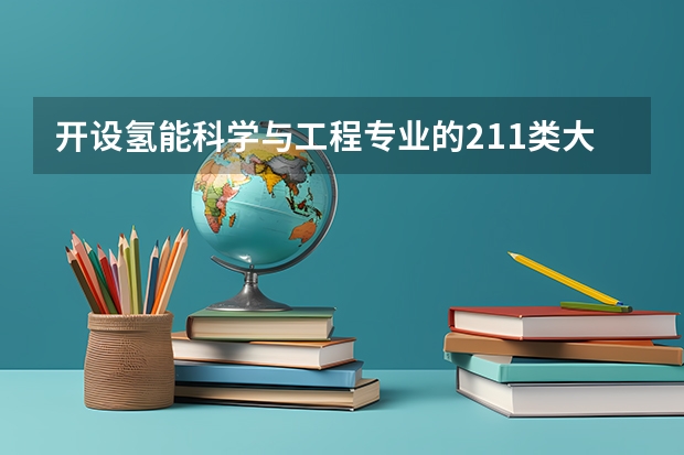 开设氢能科学与工程专业的211类大学有哪些