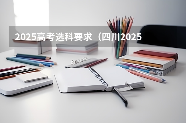 2025高考选科要求（四川2025年新高考选考科目要求公布，“文科生”不再有学医机会！）