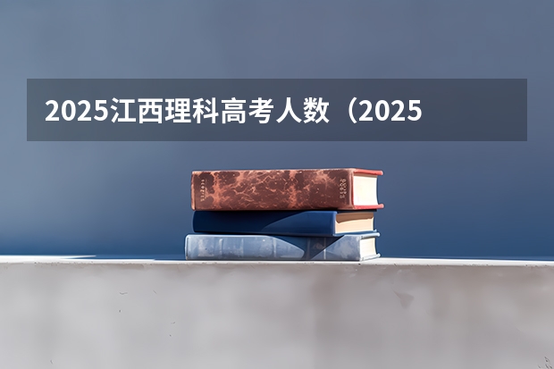 2025江西理科高考人数（2025年新高考政策）
