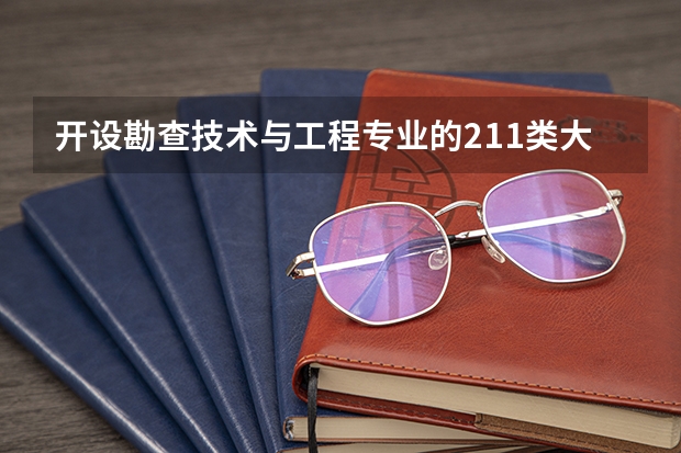 开设勘查技术与工程专业的211类大学有哪些